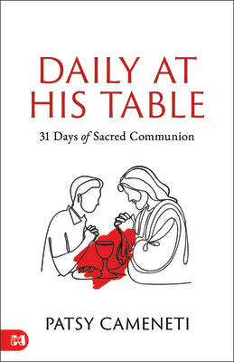 Daily at His Table: A 31-Day Devotional for Sacred Communion -- Patsy Cameneti, Hardcover