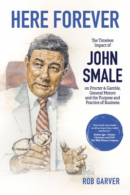 Here Forever: The Timeless Impact of John Smale on Procter & Gamble, General Motors and the Purpose and Practice of Business -- Rob Garver, Paperback