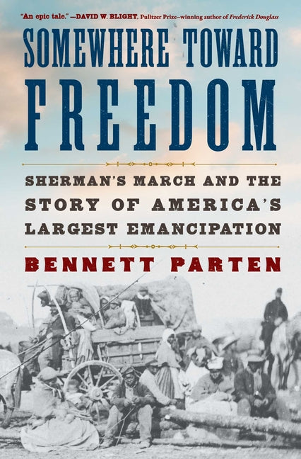 Somewhere Toward Freedom: Sherman's March and the Story of America's Largest Emancipation -- Bennett Parten, Paperback