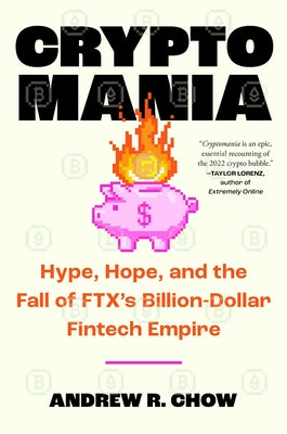 Cryptomania: Hype, Hope, and the Fall of Ftx's Billion-Dollar Fintech Empire -- Andrew R. Chow, Hardcover