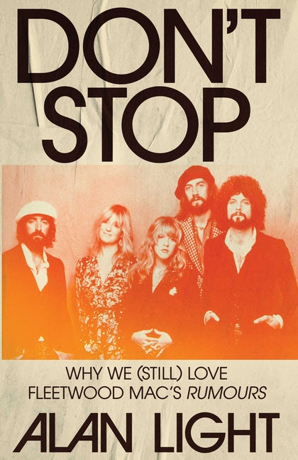 Don't Stop: Why We (Still) Love Fleetwood Mac's Rumours -- Alan Light, Hardcover