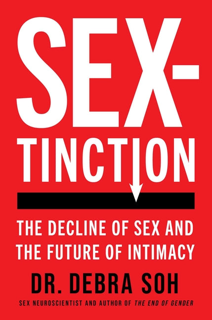 Sextinction: The Decline of Sex and the Future of Intimacy -- Debra Soh, Hardcover