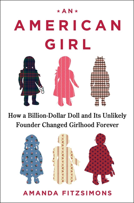 An American Girl: How a Billion-Dollar Doll and Its Unlikely Founder Changed Girlhood Forever -- Amanda Fitzsimons, Hardcover