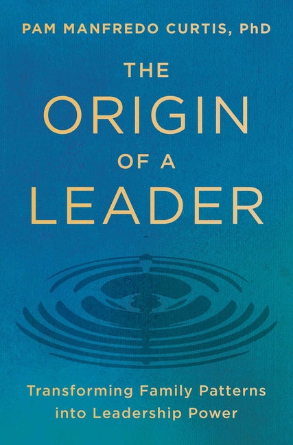 The Origin of a Leader: Transforming Family Patterns Into Leadership Power -- Pam Manfredo Curtis Phd, Hardcover