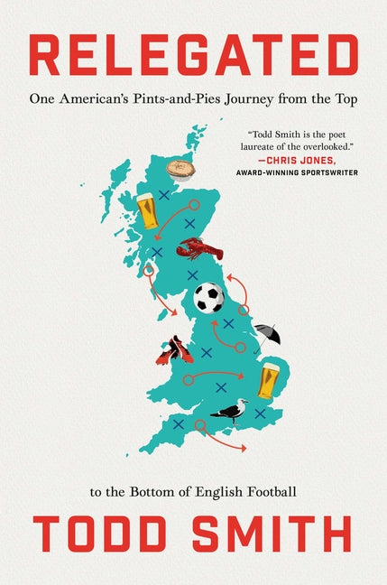 Relegated: One American's Pints-And-Pies Journey from the Top to the Bottom of English Football -- Todd Smith, Hardcover