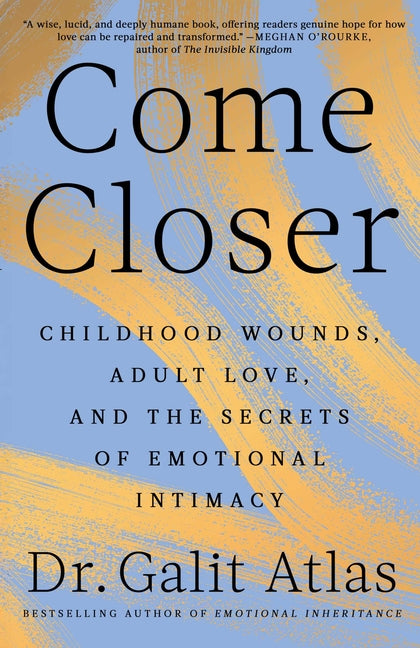 Come Closer: Childhood Wounds, Adult Love, and the Secrets of Emotional Intimacy -- Galit Atlas, Hardcover
