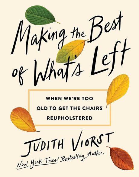 Making the Best of What's Left: When We're Too Old to Get the Chairs Reupholstered -- Judith Viorst, Hardcover