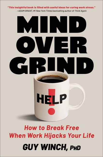 Mind Over Grind: How to Break Free When Work Hijacks Your Life -- Guy PH. D. Winch, Hardcover