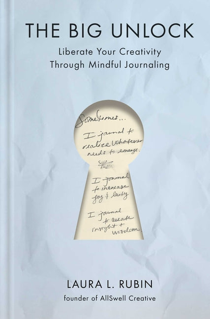 The Big Unlock: Liberate Your Creativity Through Mindful Journaling -- Laura L. Rubin, Hardcover
