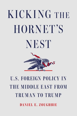 Kicking the Hornet's Nest: U.S. Foreign Policy in the Middle East from Truman to Trump by Zoughbie, Daniel E.