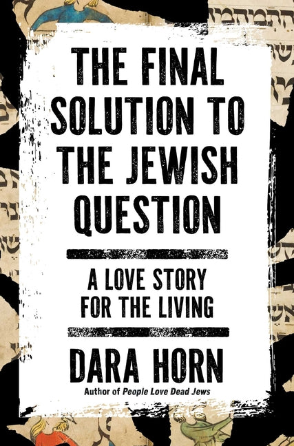 The Final Solution to the Jewish Question: A Love Story for the Living -- Dara Horn, Hardcover