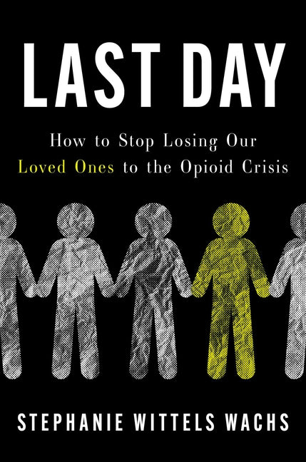Last Day: How to Stop Losing Our Loved Ones to the Opioid Crisis -- Stephanie Wittels Wachs, Hardcover