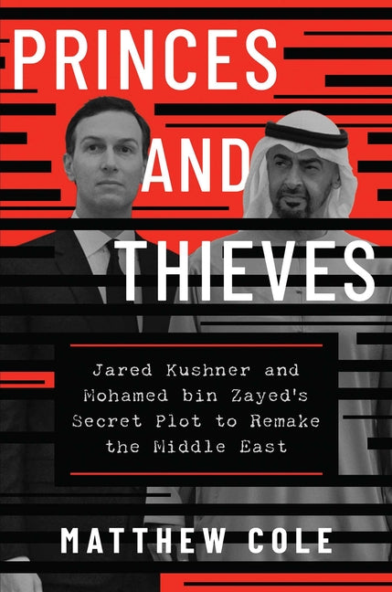 Princes and Thieves: Jared Kushner and Mohamed Bin Zayed's Secret Plot to Remake the Middle East -- Matthew Cole, Hardcover