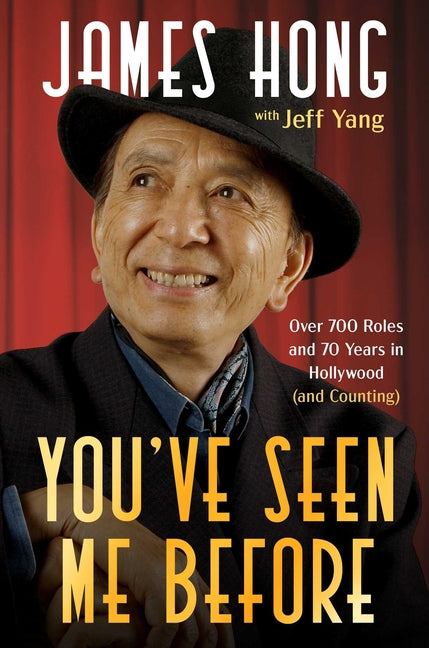 You've Seen Me Before: Over 700 Roles and 70 Years in Hollywood (and Counting) -- James Hong, Hardcover