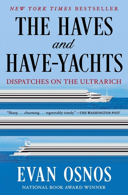The Haves and Have-Yachts: Dispatches on the Ultrarich -- Evan Osnos, Paperback