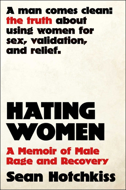 Hating Women: A Memoir of Male Rage and Recovery -- Sean Hotchkiss, Hardcover