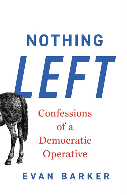 Nothing Left: Confessions of a Democratic Operative -- Evan Barker, Hardcover