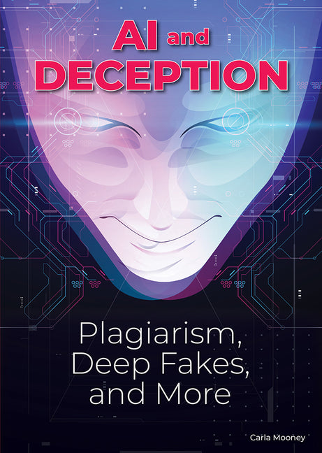 AI and Deception: Plagiarism, Deepfakes, and More -- Carla Mooney, Hardcover