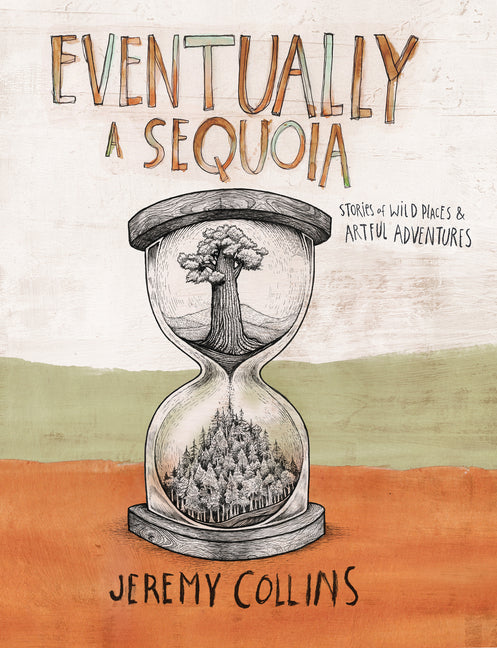 Eventually a Sequoia: Stories of Art, Adventure & the Wisdom of Giants -- Jeremy Collins, Hardcover