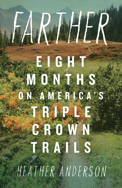 Farther: Eight Months on America's Triple Crown Trails -- Heather Anderson, Paperback