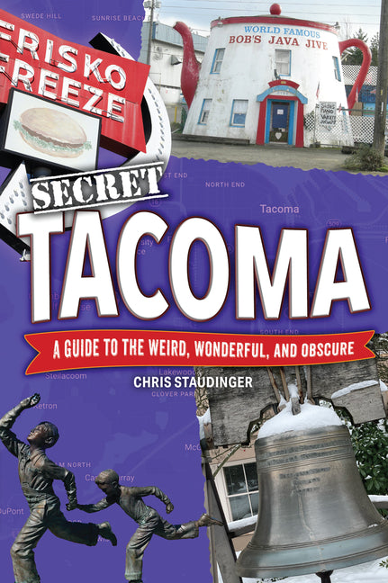 Secret Tacoma: A Guide to the Weird, Wonderful, and Obscure -- Chris Staudinger, Paperback