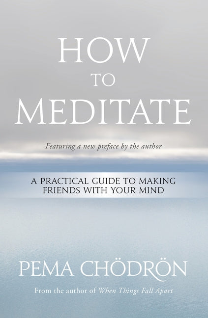 How to Meditate: A Practical Guide to Making Friends with Your Mind -- Pema Chödrön, Paperback