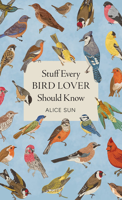 Stuff Every Bird Lover Should Know -- Alice Sun, Hardcover