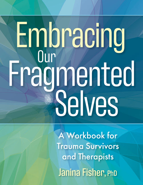 Embracing Our Fragmented Selves: A Workbook for Trauma Survivors and Therapists -- Janina Fisher, Paperback