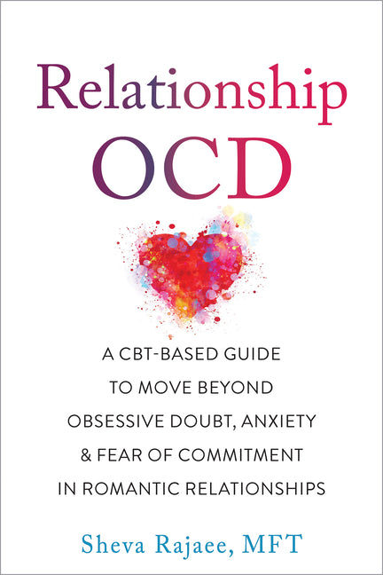 Relationship Ocd: A Cbt-Based Guide to Move Beyond Obsessive Doubt, Anxiety, and Fear of Commitment in Romantic Relationships -- Sheva Rajaee, Paperback