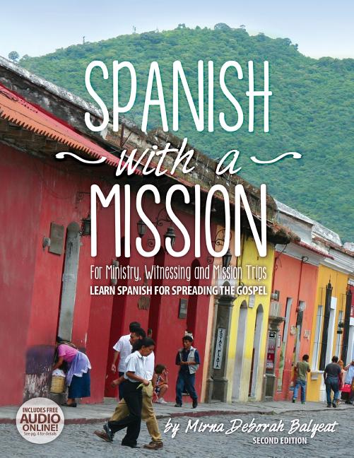 Spanish with a Mission: For Ministry, Witnessing, and Mission Trips Learn Spanish for Spreading the Gospel 2nd edition -- Mirna Deborah Balyeat, Paperback