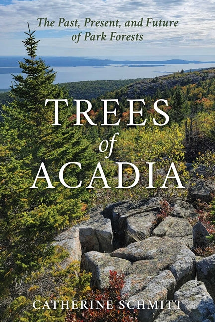 Trees of Acadia: The Past, Present, and Future of Park Forests -- Catherine Schmitt, Paperback