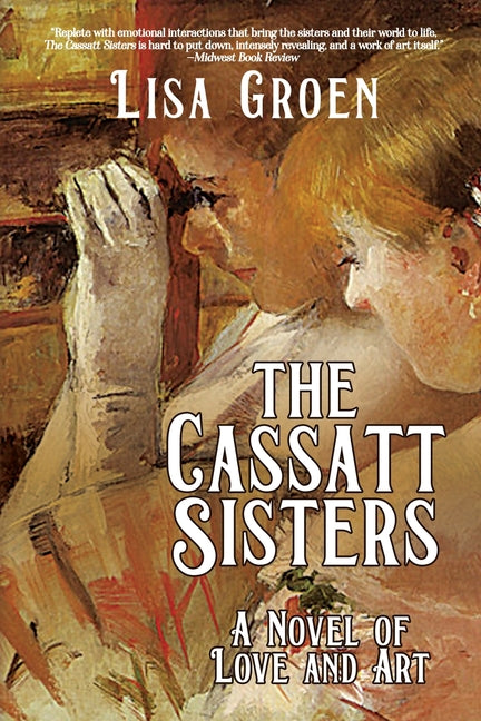The Cassatt Sisters: A Novel of Love and Art -- Lisa Groen, Paperback