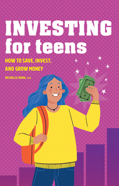 Investing for Teens: How to Save, Invest, and Grow Money -- Michelle Cfa Hung, Paperback