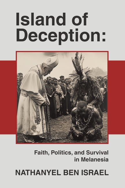 Island of Deception: Faith, Politics, and Survival in Melanesia -- Nathanyel Ben Israel, Paperback