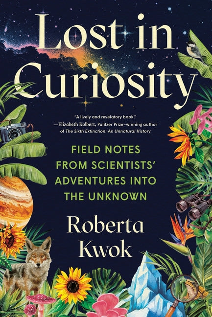Lost in Curiosity: Field Notes from Scientists' Adventures Into the Unknown -- Roberta Kwok, Hardcover