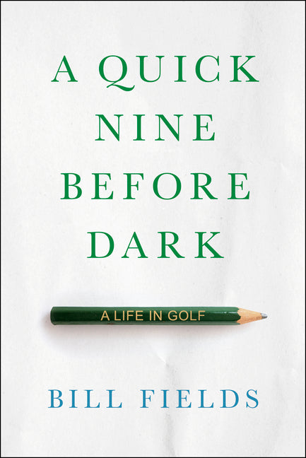 A Quick Nine Before Dark: A Life in Golf -- Bill Fields, Hardcover