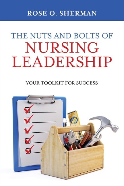 The Nuts and Bolts of Nursing Leadership: Your Toolkit for Success -- Rose O. Sherman, Paperback