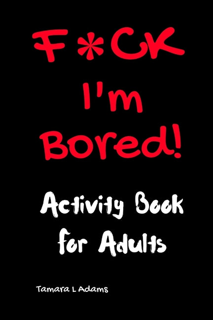 F*CK I'm Bored: Activity Book for Adults -- Tamara L. Adams, Paperback