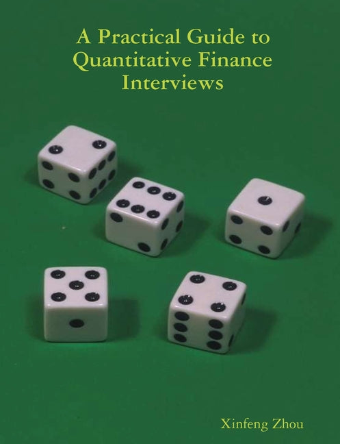 A Practical Guide To Quantitative Finance Interviews -- Xinfeng Zhou, Paperback