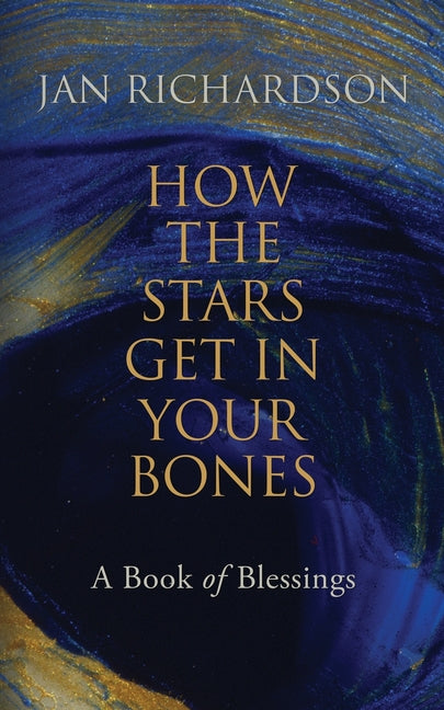How the Stars Get in Your Bones: A Book of Blessings -- Jan Richardson, Paperback