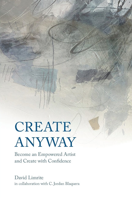 Create Anyway: Become an Empowered Artist and Create with Confidence -- David Limrite, Paperback