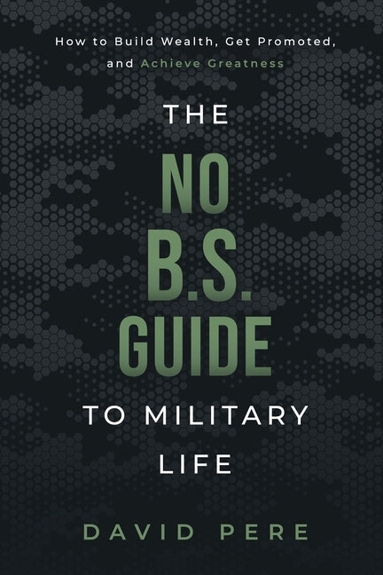The No B.S. Guide to Military Life: How to build wealth, get promoted, and achieve greatness -- David Pere, Paperback
