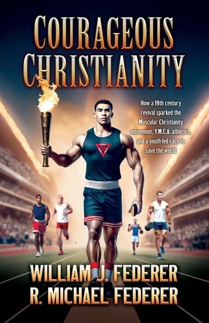 Courageous Christianity: How a 19th century revival sparked the Muscular Christianity movement, Y.M.C.A. athletics, and a youth-led race to save the w -- William J. Federer, Paperback