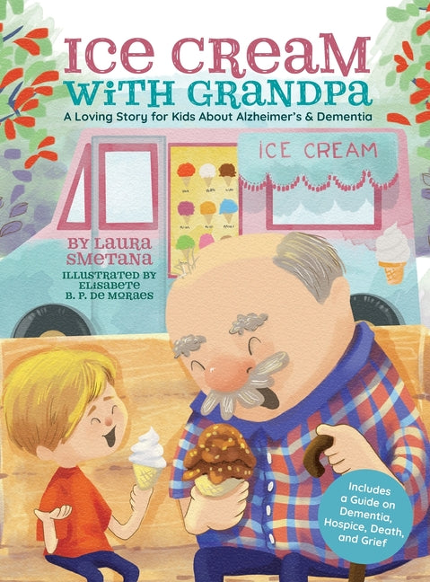 Ice Cream with Grandpa: A Loving Story for Kids About Alzheimer's & Dementia -- Laura Smetana, Hardcover