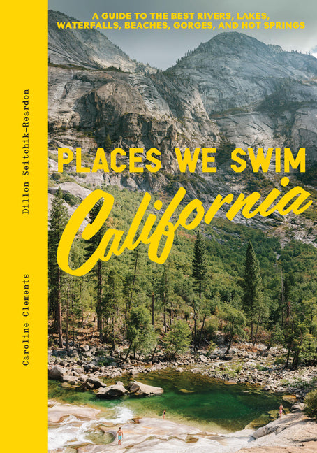 Places We Swim California: The Best Beaches, Rock Pools, Waterfalls, Rivers, Gorges, Lakes, and Hot Springs -- Caroline Clements, Hardcover