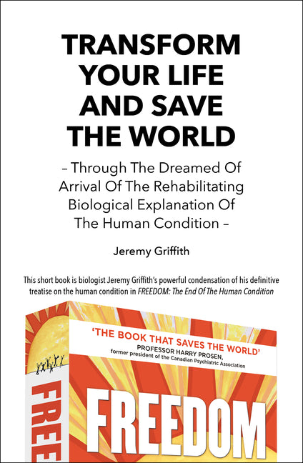 Transform Your Life And Save The World: Through The Dreamed Of Arrival Of The Rehabilitating Biological Explanation Of The Human Condition -- Jeremy Griffith, Paperback