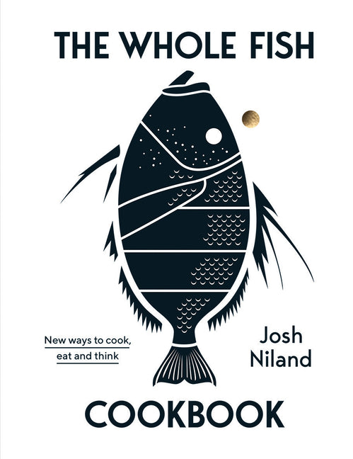 The Whole Fish Cookbook: New Ways to Cook, Eat and Think -- Josh Niland, Hardcover