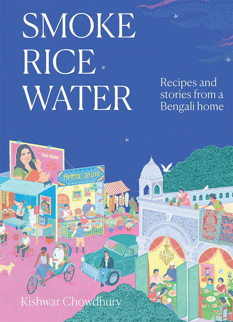 Smoke, Rice, Water: Recipes and Stories from a Bengali Home -- Kishwar Chowdhury, Hardcover