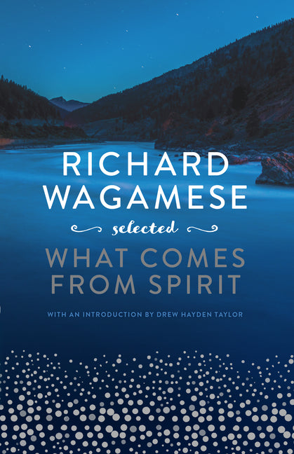 Richard Wagamese Selected: What Comes from Spirit -- Richard Wagamese, Hardcover