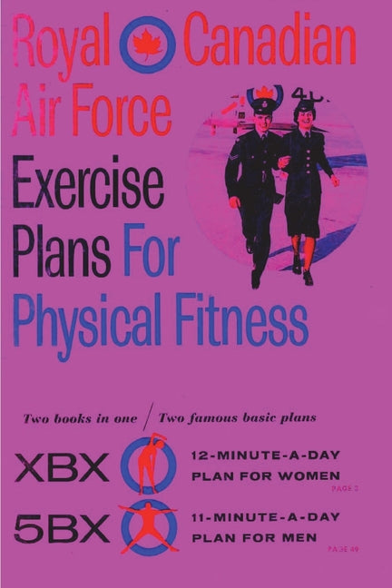 Royal Canadian Air Force Exercise Plans for Physical Fitness: Two Books in One / Two Famous Basic Plans (The XBX Plan for Women, the 5BX Plan for Men) -- Royal Canadian Air Force, Paperback